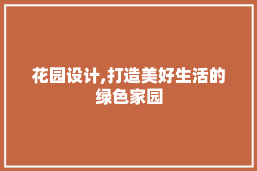 花园设计,打造美好生活的绿色家园