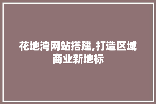 花地湾网站搭建,打造区域商业新地标