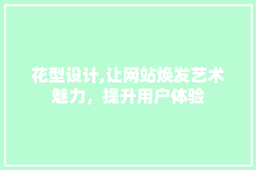 花型设计,让网站焕发艺术魅力，提升用户体验