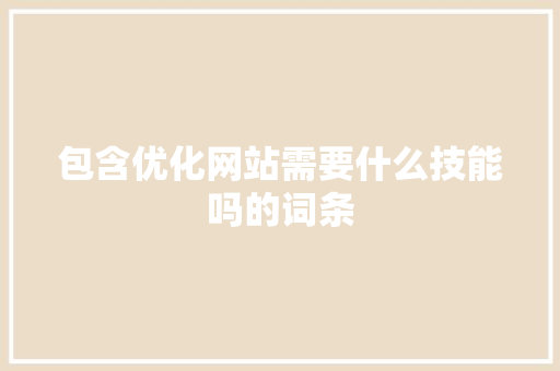 包含优化网站需要什么技能吗的词条 包含优化网站需要什么技能吗的词条 百度SEO