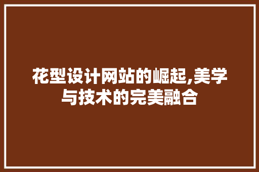 花型设计网站的崛起,美学与技术的完美融合 花型设计网站的崛起,美学与技术的完美融合 必应SEO