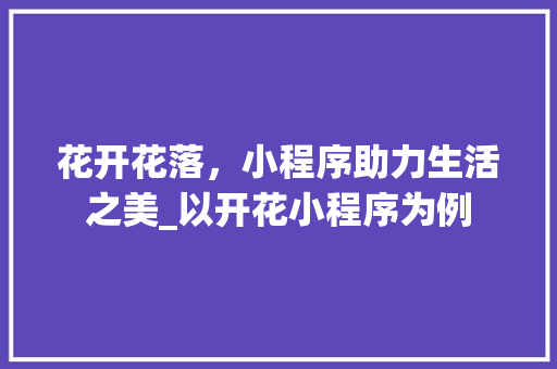 花开花落，小程序助力生活之美_以开花小程序为例