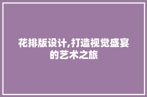 花排版设计,打造视觉盛宴的艺术之旅