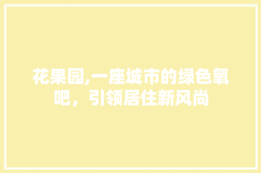 花果园,一座城市的绿色氧吧，引领居住新风尚