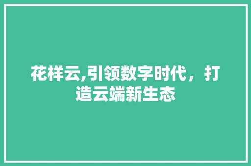 花样云,引领数字时代，打造云端新生态