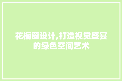 花橱窗设计,打造视觉盛宴的绿色空间艺术