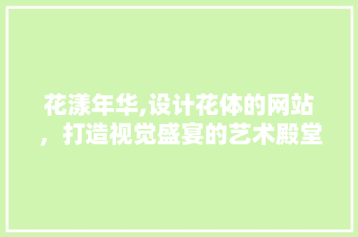花漾年华,设计花体的网站，打造视觉盛宴的艺术殿堂