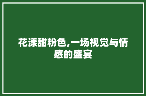 花漾甜粉色,一场视觉与情感的盛宴