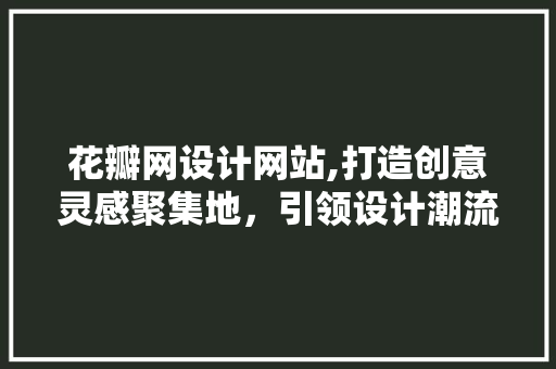 花瓣网设计网站,打造创意灵感聚集地，引领设计潮流 花瓣网设计网站,打造创意灵感聚集地，引领设计潮流 搜狗SEO