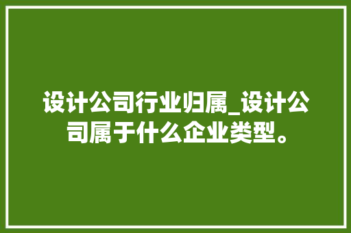 设计公司行业归属_设计公司属于什么企业类型。 设计公司行业归属_设计公司属于什么企业类型。 网站建设公司