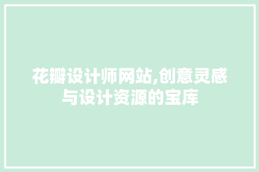 花瓣设计师网站,创意灵感与设计资源的宝库 花瓣设计师网站,创意灵感与设计资源的宝库 SEO关键词