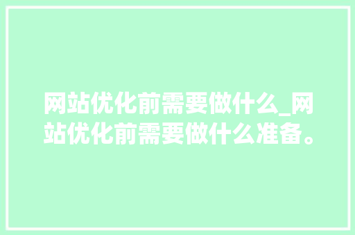 网站优化前需要做什么_网站优化前需要做什么准备。 网站优化前需要做什么_网站优化前需要做什么准备。 搜狗SEO