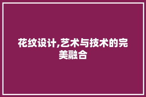 花纹设计,艺术与技术的完美融合