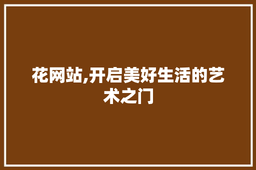 花网站,开启美好生活的艺术之门