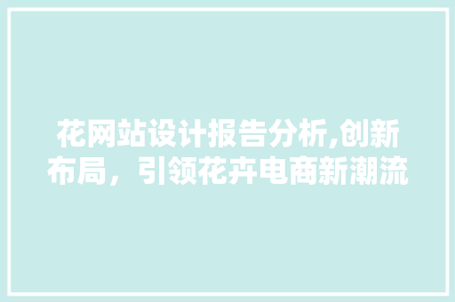 花网站设计报告分析,创新布局，引领花卉电商新潮流