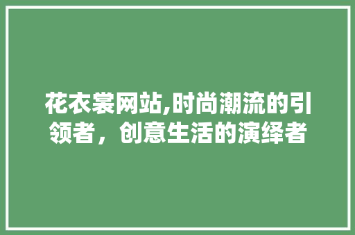 花衣裳网站,时尚潮流的引领者，创意生活的演绎者