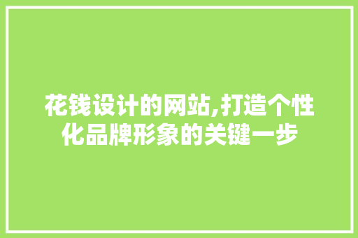 花钱设计的网站,打造个性化品牌形象的关键一步