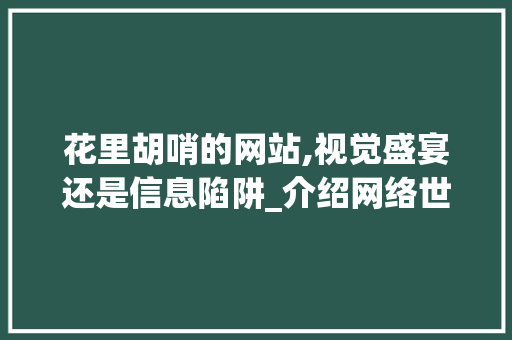 花里胡哨的网站,视觉盛宴还是信息陷阱_介绍网络世界的虚拟魅力