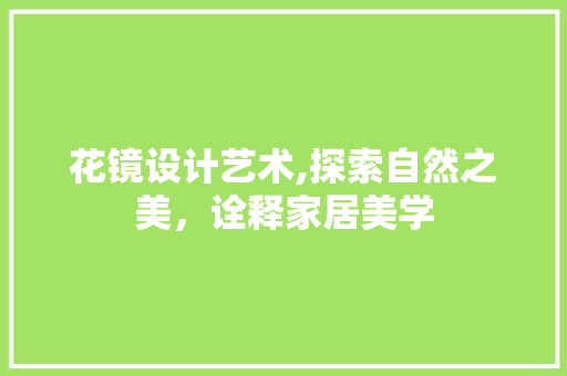 花镜设计艺术,探索自然之美，诠释家居美学