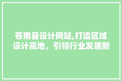 苍南县设计网站,打造区域设计高地，引领行业发展新潮流