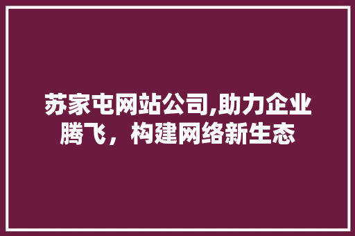 苏家屯网站公司,助力企业腾飞，构建网络新生态 苏家屯网站公司,助力企业腾飞，构建网络新生态 必应SEO