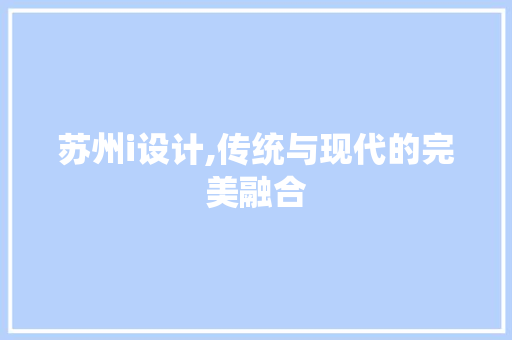 苏州i设计,传统与现代的完美融合 苏州i设计,传统与现代的完美融合 SEO关键词