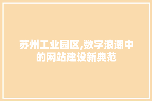 苏州工业园区,数字浪潮中的网站建设新典范 苏州工业园区,数字浪潮中的网站建设新典范 SEO关键词