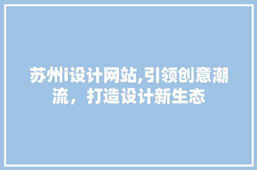 苏州i设计网站,引领创意潮流，打造设计新生态