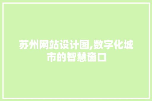 苏州网站设计图,数字化城市的智慧窗口