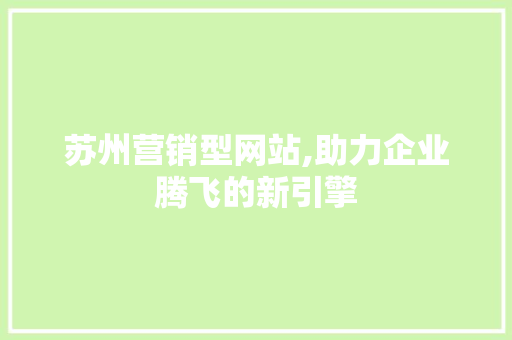 苏州营销型网站,助力企业腾飞的新引擎