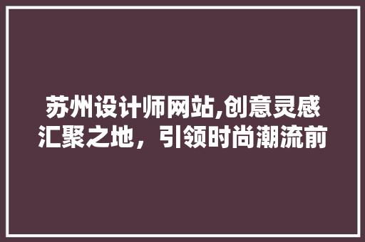 苏州设计师网站,创意灵感汇聚之地，引领时尚潮流前沿