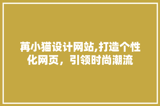 苒小猫设计网站,打造个性化网页，引领时尚潮流 苒小猫设计网站,打造个性化网页，引领时尚潮流 必应SEO