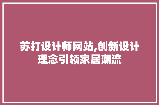 苏打设计师网站,创新设计理念引领家居潮流 苏打设计师网站,创新设计理念引领家居潮流 必应SEO
