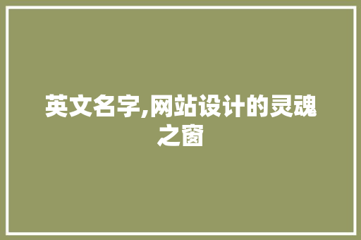 英文名字,网站设计的灵魂之窗 英文名字,网站设计的灵魂之窗 神马SEO
