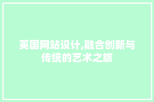 英国网站设计,融合创新与传统的艺术之旅 英国网站设计,融合创新与传统的艺术之旅 神马SEO