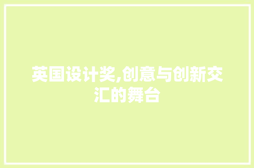 英国设计奖,创意与创新交汇的舞台 英国设计奖,创意与创新交汇的舞台 神马SEO