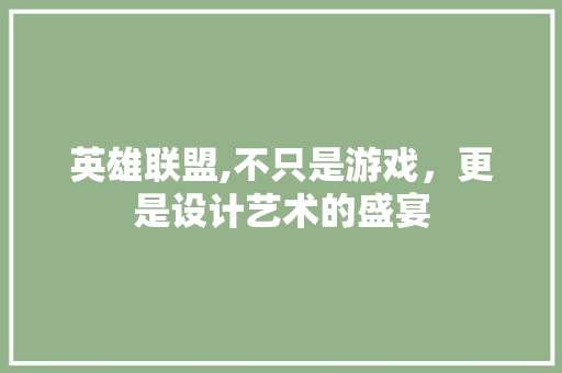 英雄联盟,不只是游戏，更是设计艺术的盛宴