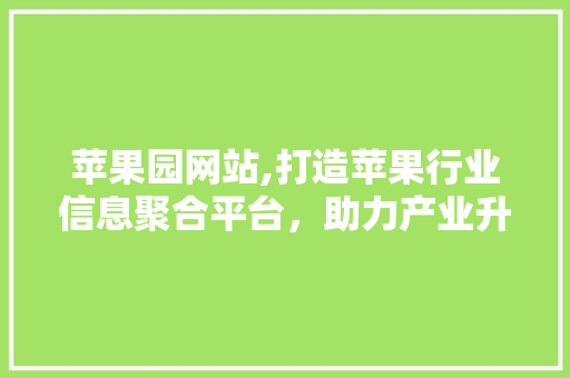 苹果园网站,打造苹果行业信息聚合平台，助力产业升级