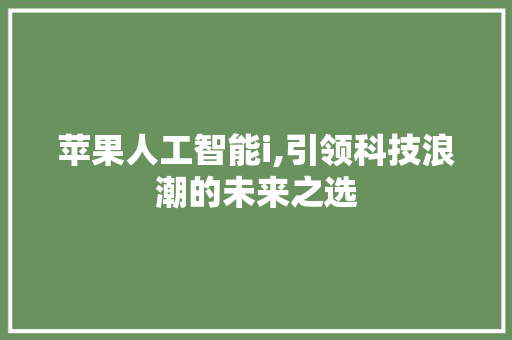 苹果人工智能i,引领科技浪潮的未来之选