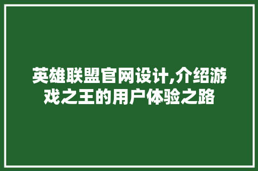 英雄联盟官网设计,介绍游戏之王的用户体验之路