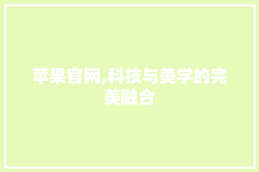 苹果官网,科技与美学的完美融合