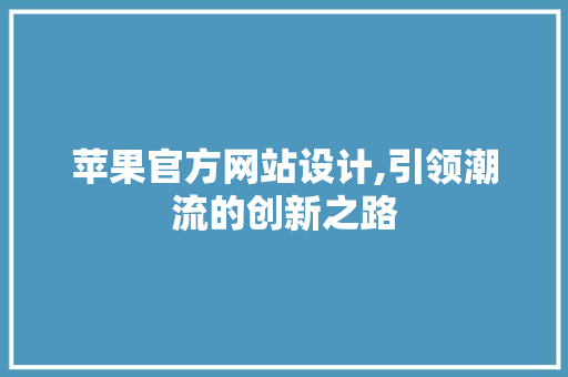 苹果官方网站设计,引领潮流的创新之路