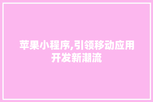 苹果小程序,引领移动应用开发新潮流