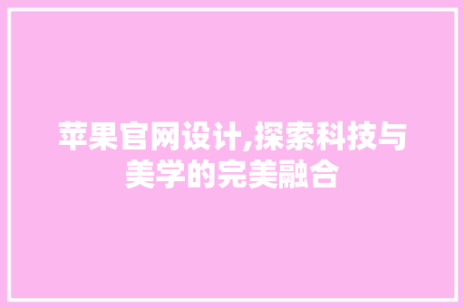 苹果官网设计,探索科技与美学的完美融合