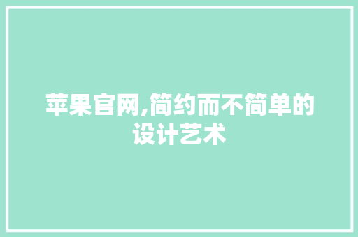 苹果官网,简约而不简单的设计艺术