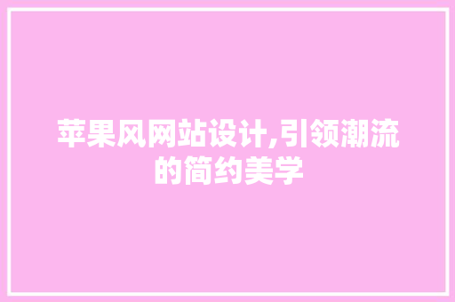 苹果风网站设计,引领潮流的简约美学
