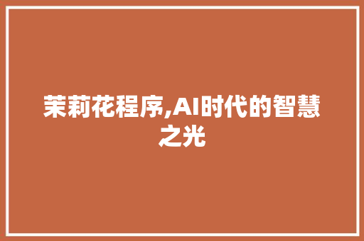 茉莉花程序,AI时代的智慧之光