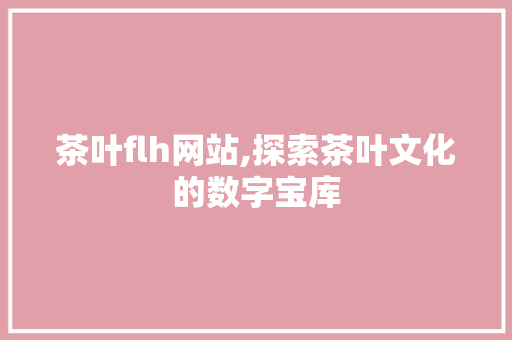 茶叶flh网站,探索茶叶文化的数字宝库