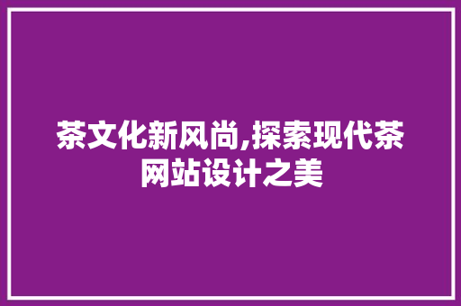 茶文化新风尚,探索现代茶网站设计之美