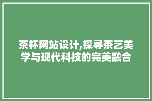 茶杯网站设计,探寻茶艺美学与现代科技的完美融合